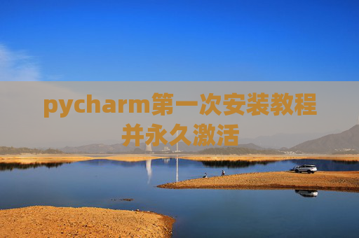 pycharm第一次安装教程并永久激活
